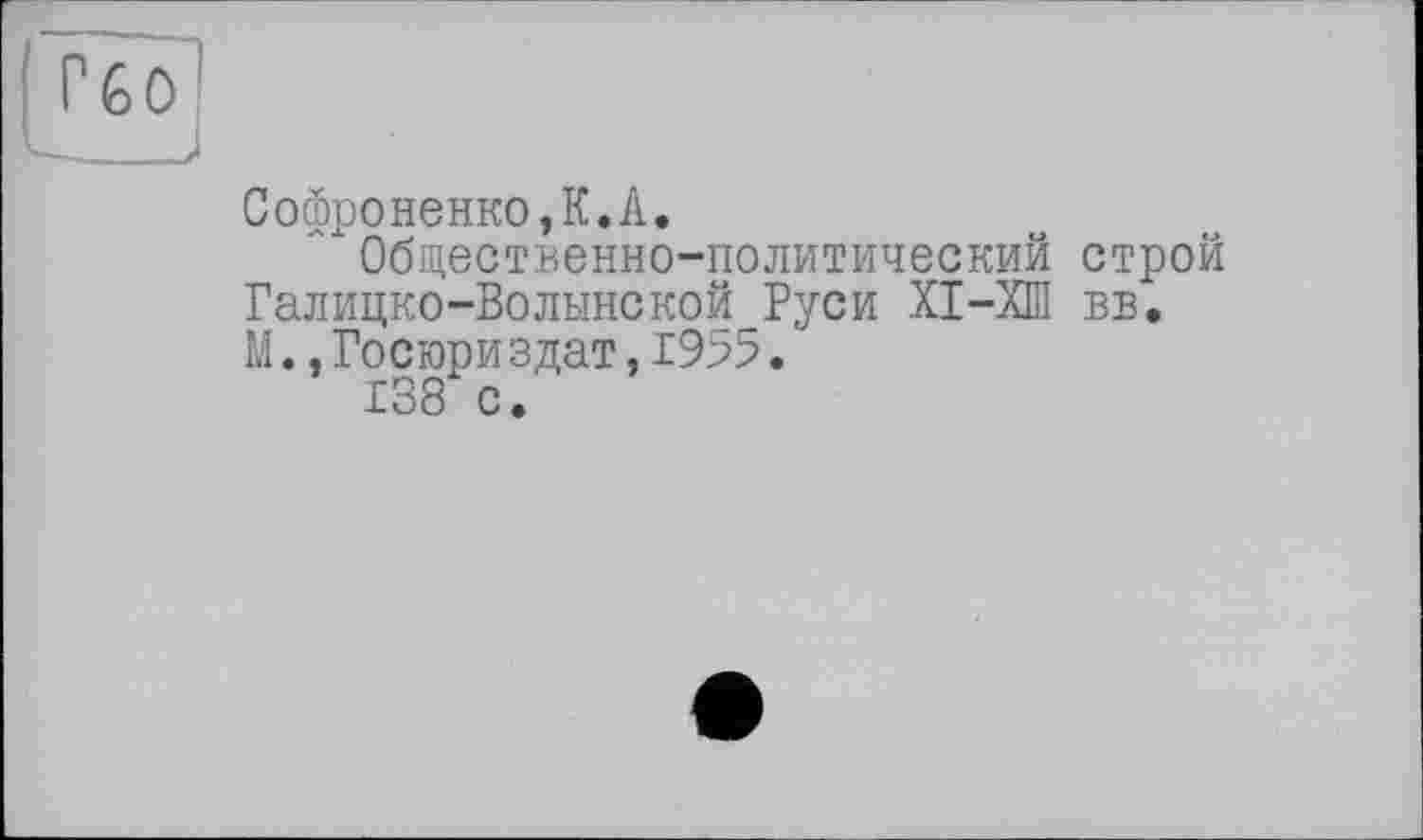 ﻿Софроненко,К.А,
Общественно-политический строй Галицко-Волынской Руси XI-ХШ вв. М.,Госюри здат,19>5.
138 с.